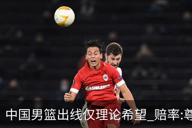 中国男篮出线仅理论希望 赔率:尊严战恐输10分