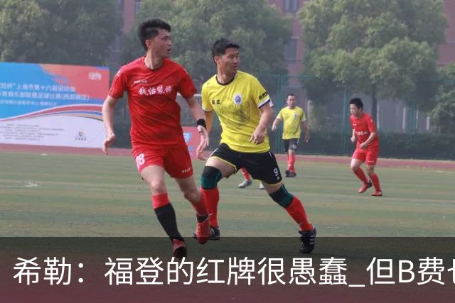 希勒：福登的红牌很愚蠢 但B费也应该被红牌罚下，如果罚就都得罚